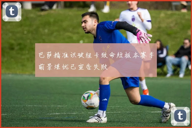巴萨精准识破纽卡致命短板本赛季前景堪忧已宣告失败