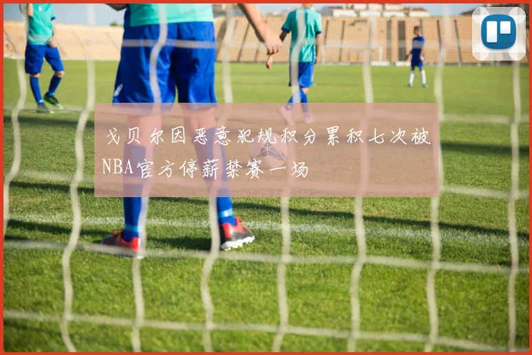 戈贝尔因恶意犯规积分累积七次被NBA官方停薪禁赛一场