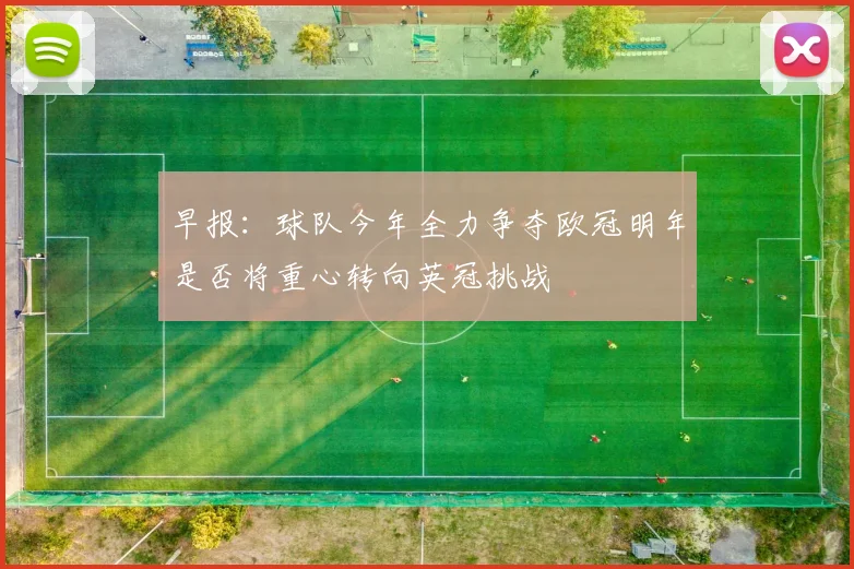 早报：球队今年全力争夺欧冠明年是否将重心转向英冠挑战