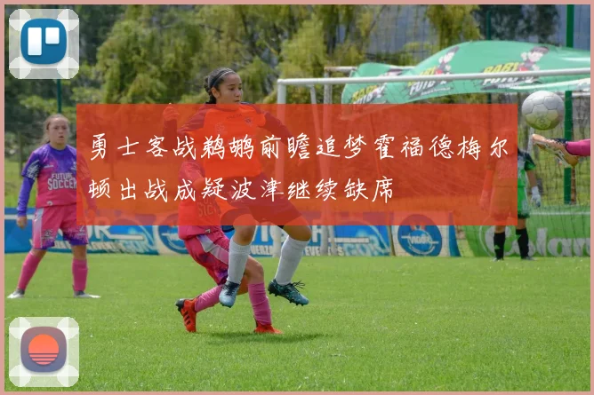 勇士客战鹈鹕前瞻追梦霍福德梅尔顿出战成疑波津继续缺席