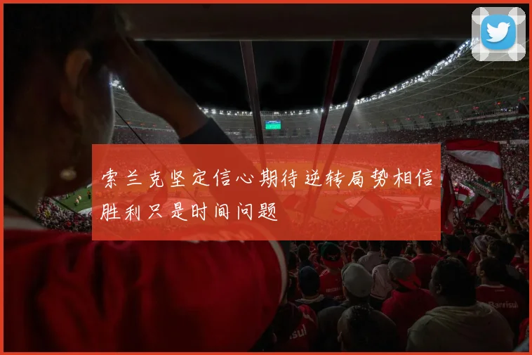 索兰克坚定信心期待逆转局势相信胜利只是时间问题