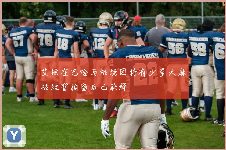 艾顿在巴哈马机场因持有少量大麻被短暂拘留后已获释