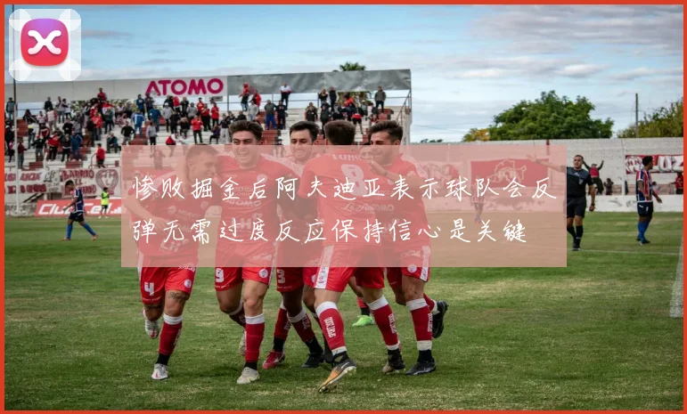 惨败掘金后阿夫迪亚表示球队会反弹无需过度反应保持信心是关键