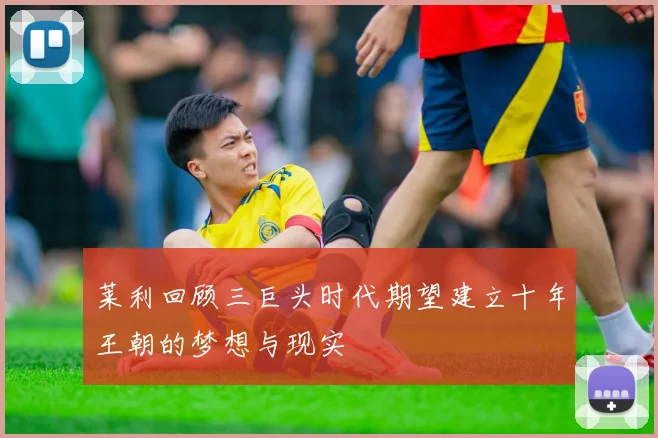 莱利回顾三巨头时代期望建立十年王朝的梦想与现实