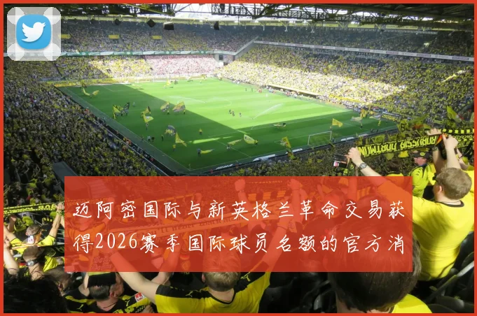 迈阿密国际与新英格兰革命交易获得2026赛季国际球员名额的官方消息