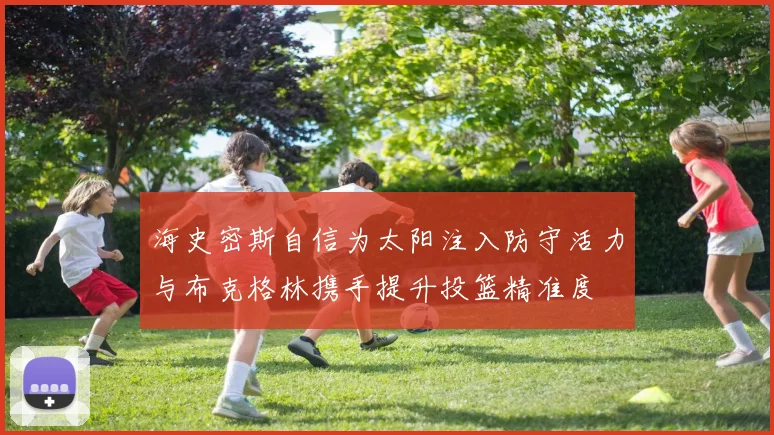 海史密斯自信为太阳注入防守活力与布克格林携手提升投篮精准度
