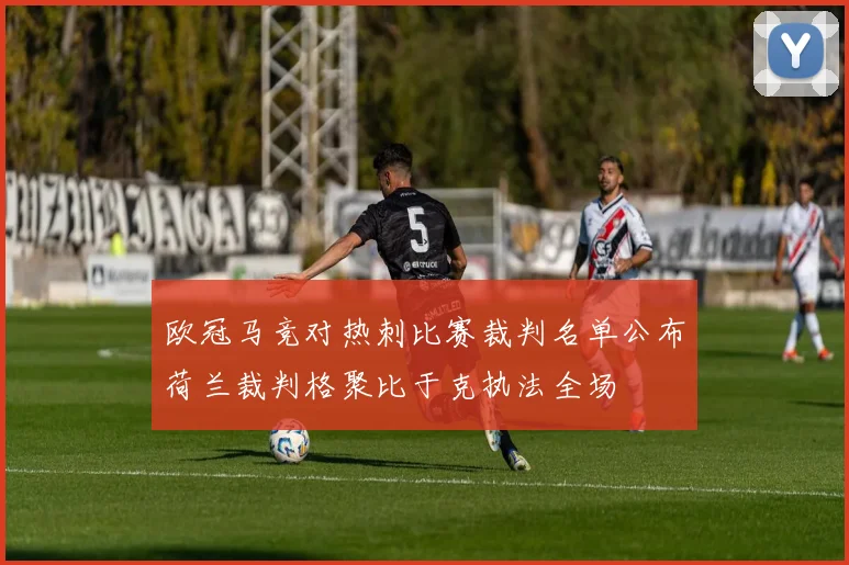 欧冠马竞对热刺比赛裁判名单公布荷兰裁判格聚比于克执法全场