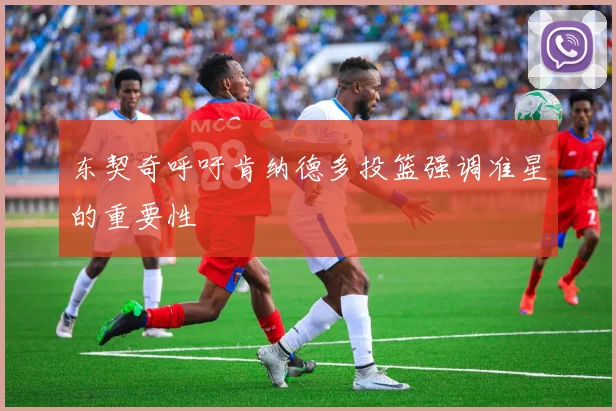 东契奇呼吁肯纳德多投篮强调准星的重要性