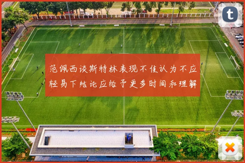 范佩西谈斯特林表现不佳认为不应轻易下结论应给予更多时间和理解