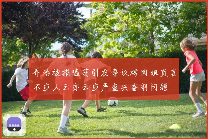 乔治被指嗑药引发争议烤肉姐直言不应人云亦云应严查兴奋剂问题