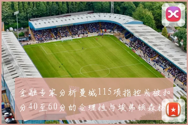 金融专家分析曼城115项指控或被扣分40至60分的合理性与埃弗顿森林案例对比