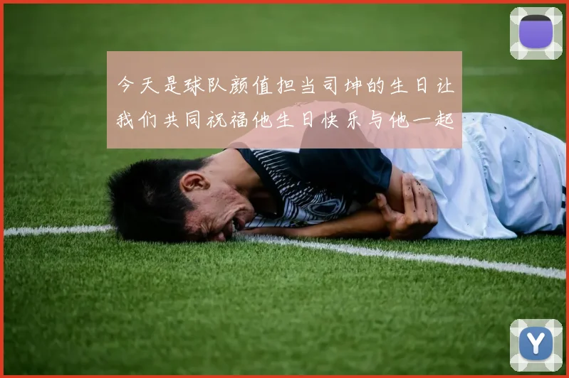 今天是球队颜值担当司坤的生日让我们共同祝福他生日快乐与他一起庆祝这特别的日子